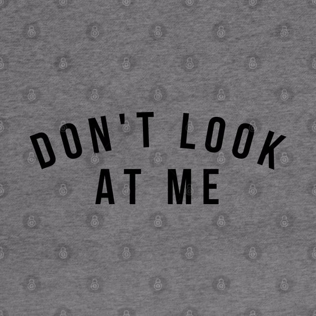 Don't Look At Me. Funny Sarcastic Antisocial Introvert Saying by That Cheeky Tee